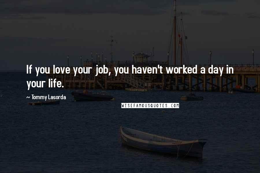 Tommy Lasorda Quotes: If you love your job, you haven't worked a day in your life.