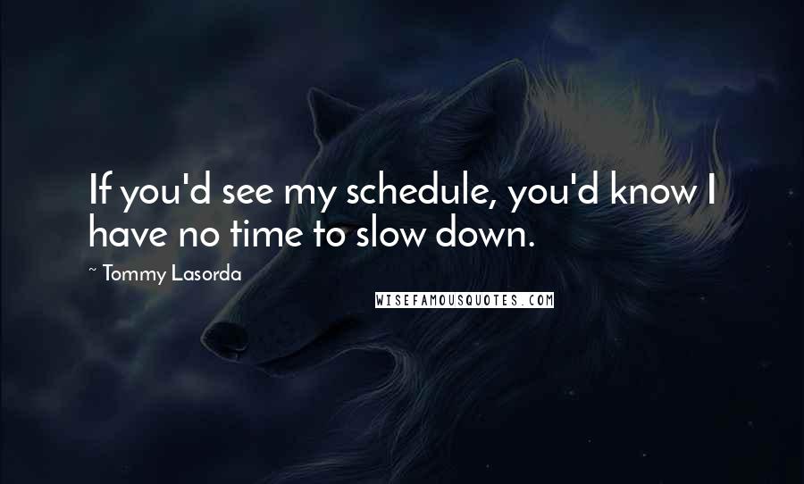 Tommy Lasorda Quotes: If you'd see my schedule, you'd know I have no time to slow down.