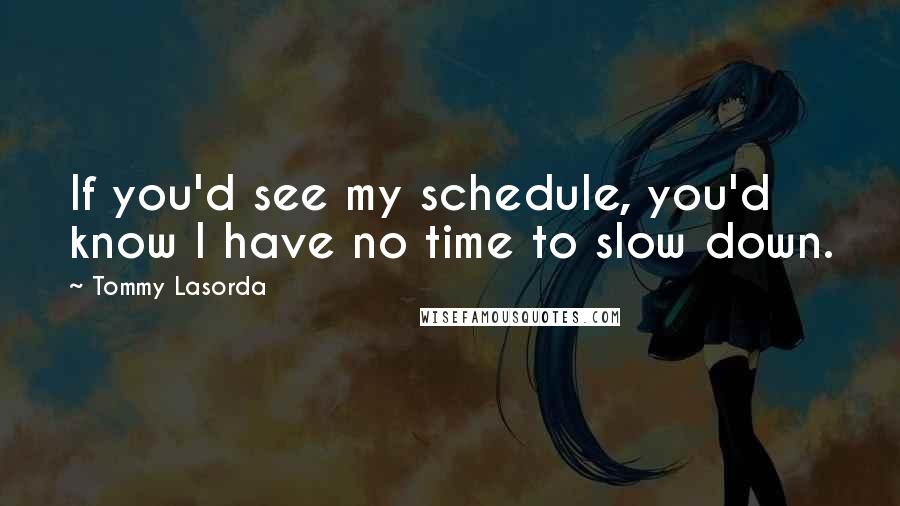 Tommy Lasorda Quotes: If you'd see my schedule, you'd know I have no time to slow down.