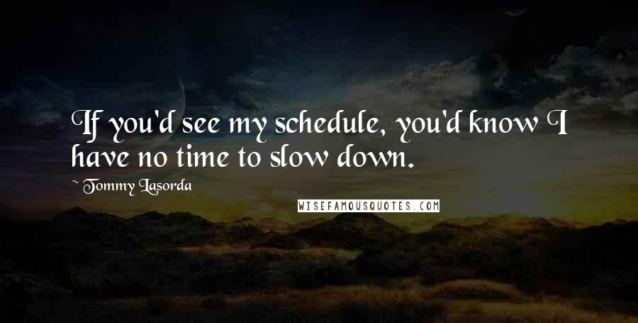 Tommy Lasorda Quotes: If you'd see my schedule, you'd know I have no time to slow down.