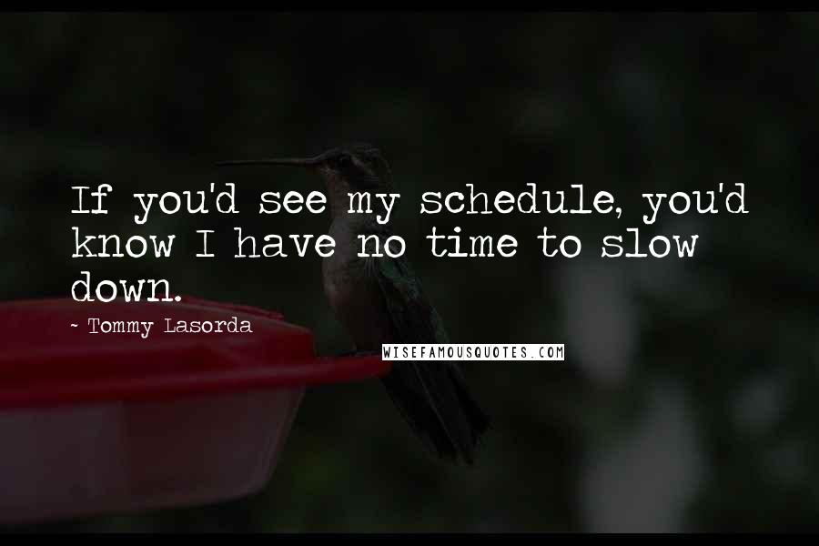 Tommy Lasorda Quotes: If you'd see my schedule, you'd know I have no time to slow down.
