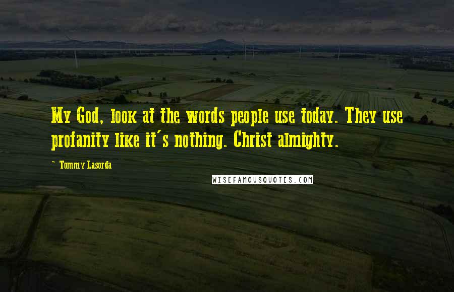 Tommy Lasorda Quotes: My God, look at the words people use today. They use profanity like it's nothing. Christ almighty.