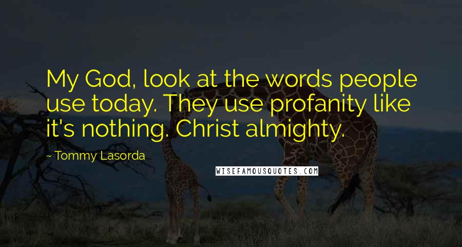 Tommy Lasorda Quotes: My God, look at the words people use today. They use profanity like it's nothing. Christ almighty.