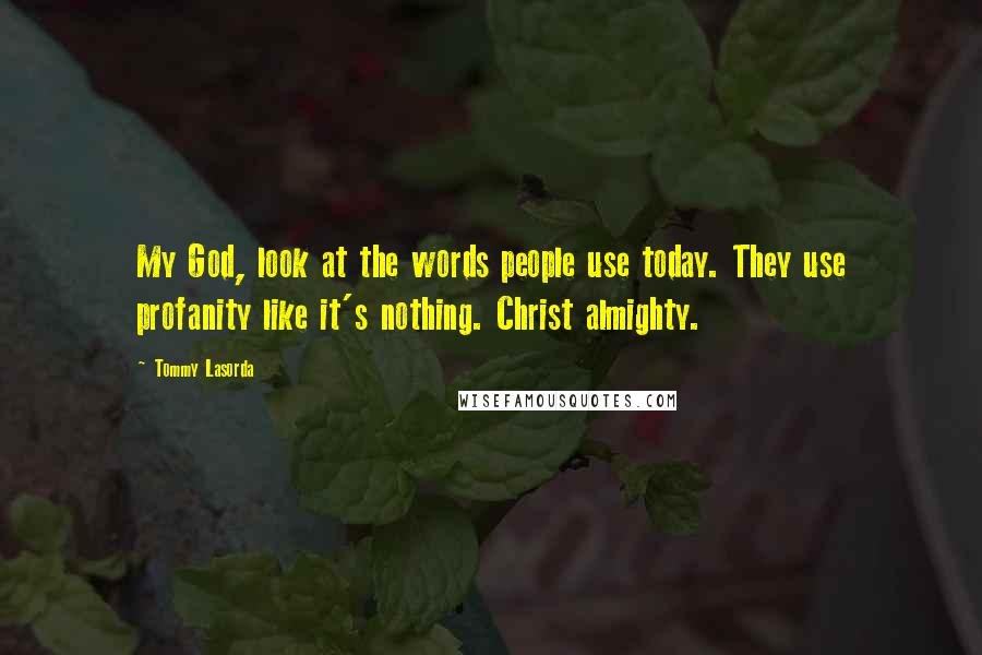 Tommy Lasorda Quotes: My God, look at the words people use today. They use profanity like it's nothing. Christ almighty.