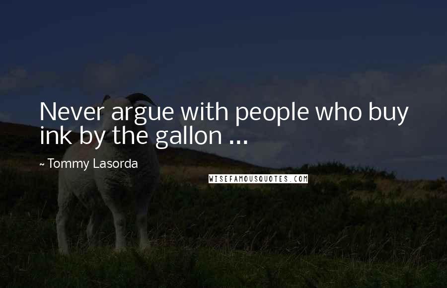 Tommy Lasorda Quotes: Never argue with people who buy ink by the gallon ...