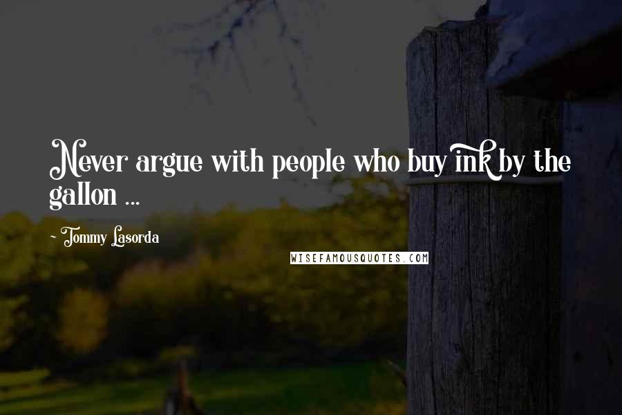 Tommy Lasorda Quotes: Never argue with people who buy ink by the gallon ...