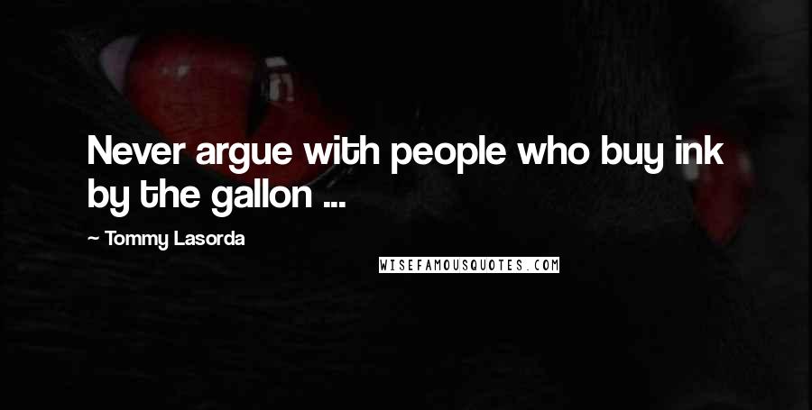 Tommy Lasorda Quotes: Never argue with people who buy ink by the gallon ...