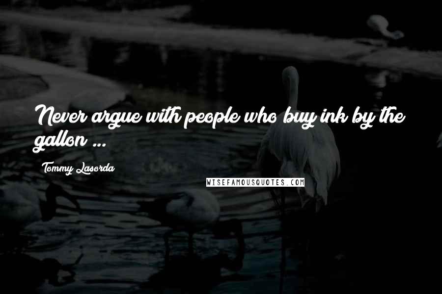 Tommy Lasorda Quotes: Never argue with people who buy ink by the gallon ...