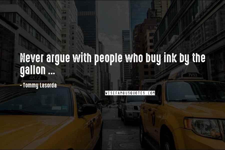 Tommy Lasorda Quotes: Never argue with people who buy ink by the gallon ...