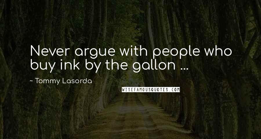 Tommy Lasorda Quotes: Never argue with people who buy ink by the gallon ...