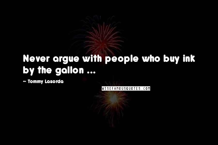 Tommy Lasorda Quotes: Never argue with people who buy ink by the gallon ...