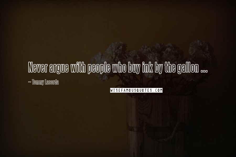 Tommy Lasorda Quotes: Never argue with people who buy ink by the gallon ...