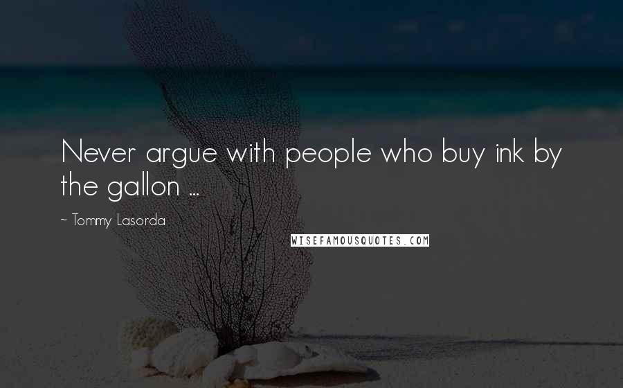 Tommy Lasorda Quotes: Never argue with people who buy ink by the gallon ...