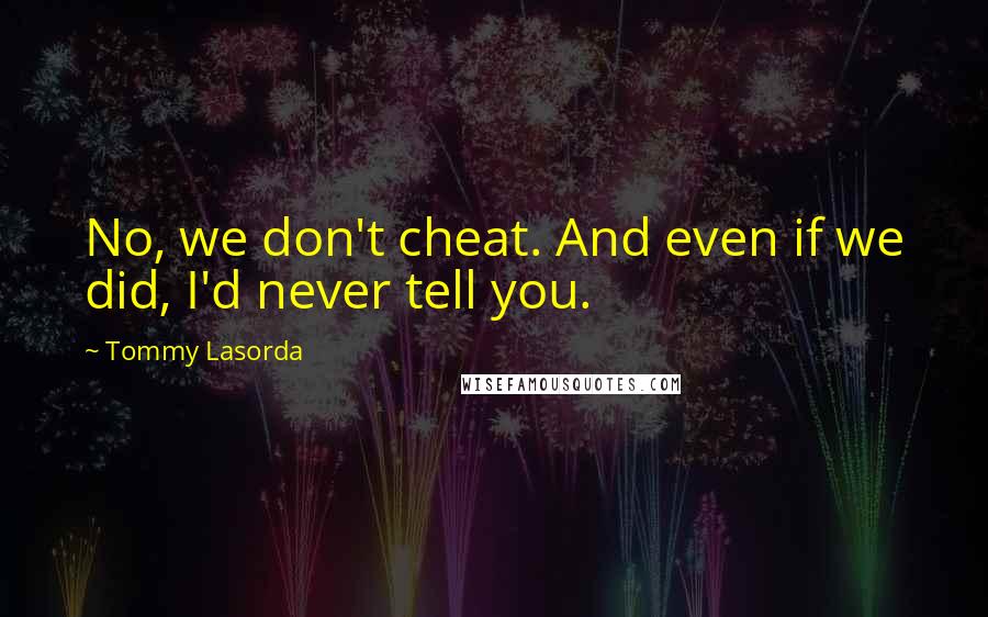 Tommy Lasorda Quotes: No, we don't cheat. And even if we did, I'd never tell you.