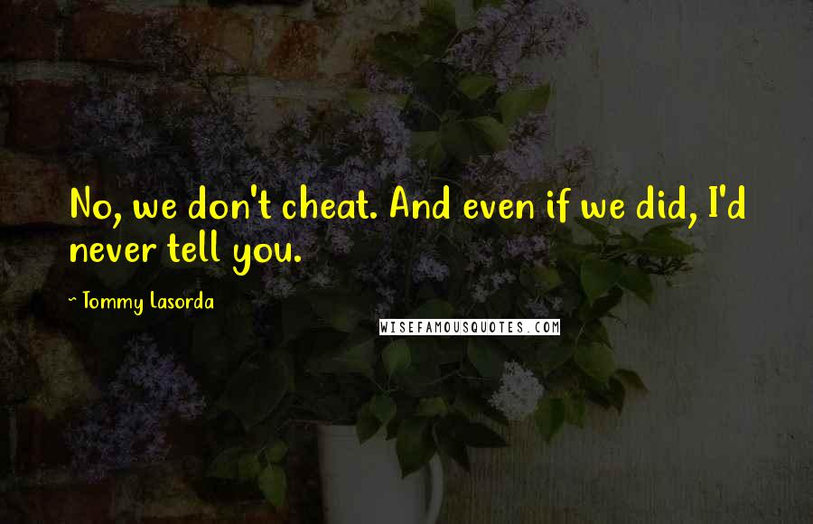 Tommy Lasorda Quotes: No, we don't cheat. And even if we did, I'd never tell you.