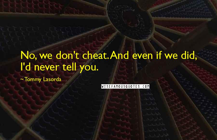Tommy Lasorda Quotes: No, we don't cheat. And even if we did, I'd never tell you.