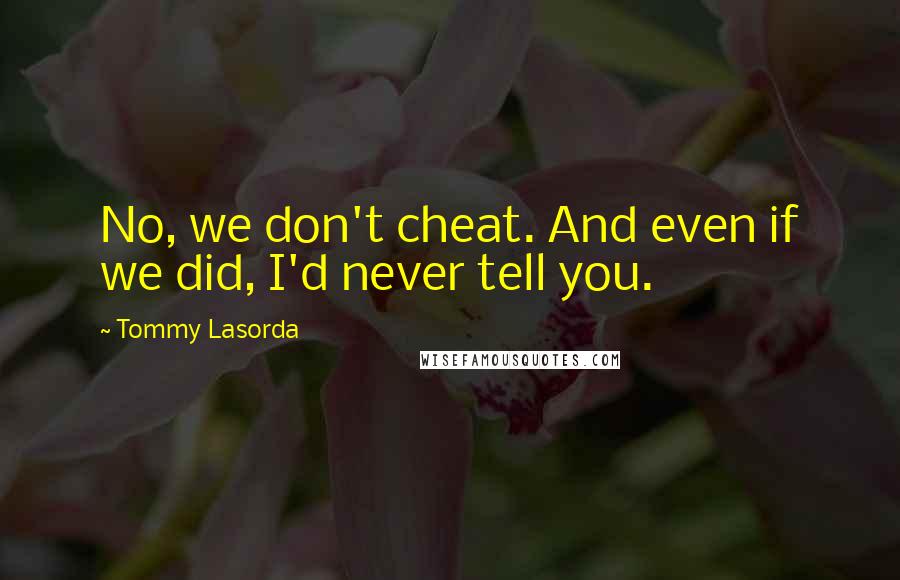 Tommy Lasorda Quotes: No, we don't cheat. And even if we did, I'd never tell you.