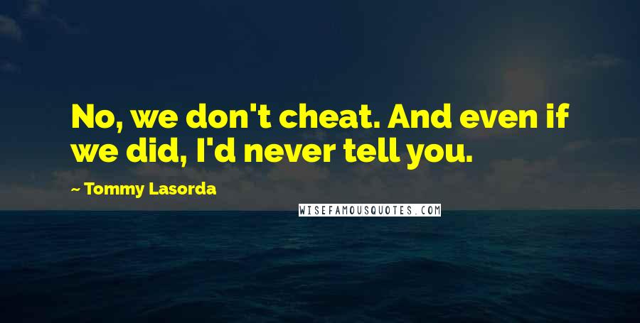 Tommy Lasorda Quotes: No, we don't cheat. And even if we did, I'd never tell you.
