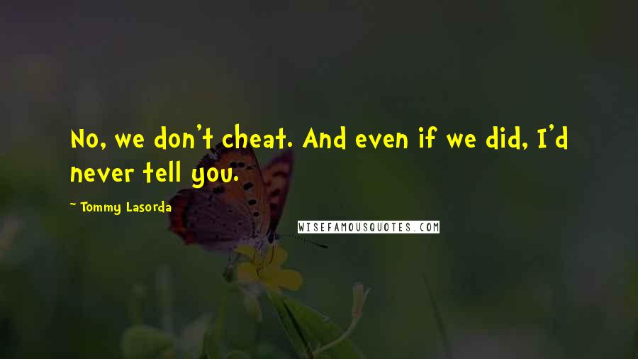 Tommy Lasorda Quotes: No, we don't cheat. And even if we did, I'd never tell you.