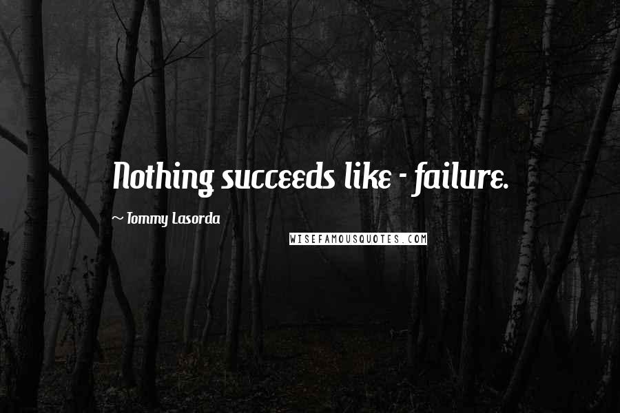 Tommy Lasorda Quotes: Nothing succeeds like - failure.