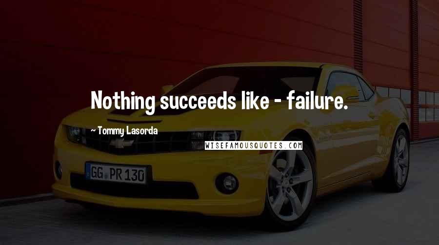 Tommy Lasorda Quotes: Nothing succeeds like - failure.