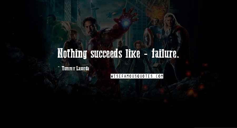 Tommy Lasorda Quotes: Nothing succeeds like - failure.