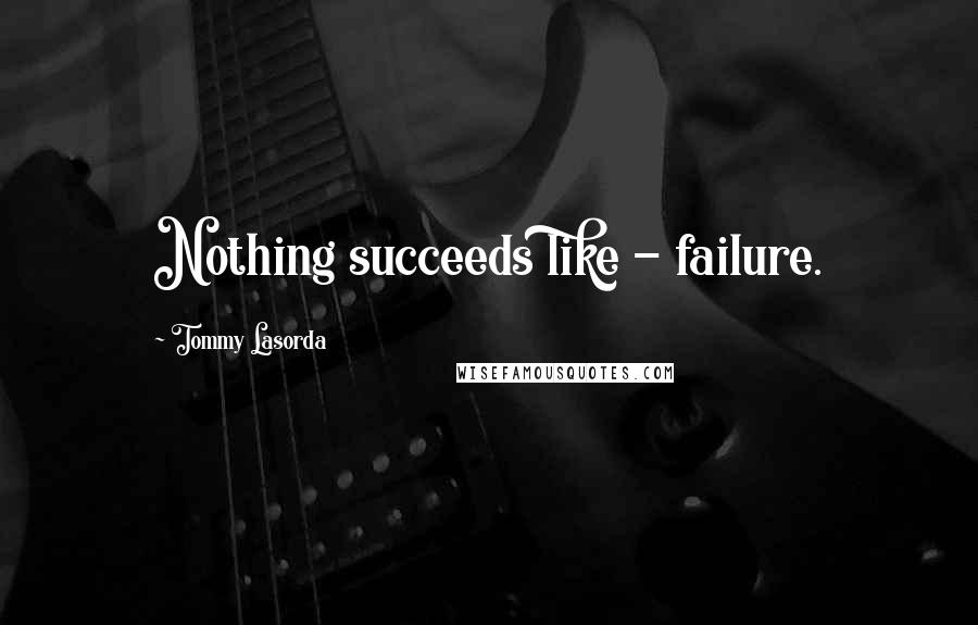 Tommy Lasorda Quotes: Nothing succeeds like - failure.