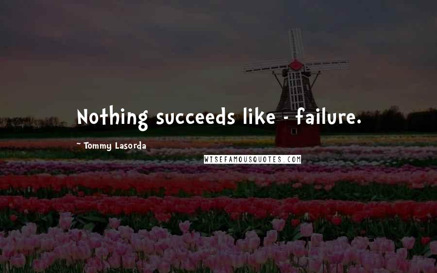 Tommy Lasorda Quotes: Nothing succeeds like - failure.