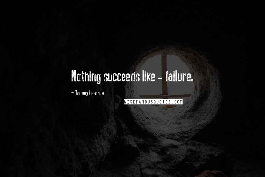 Tommy Lasorda Quotes: Nothing succeeds like - failure.