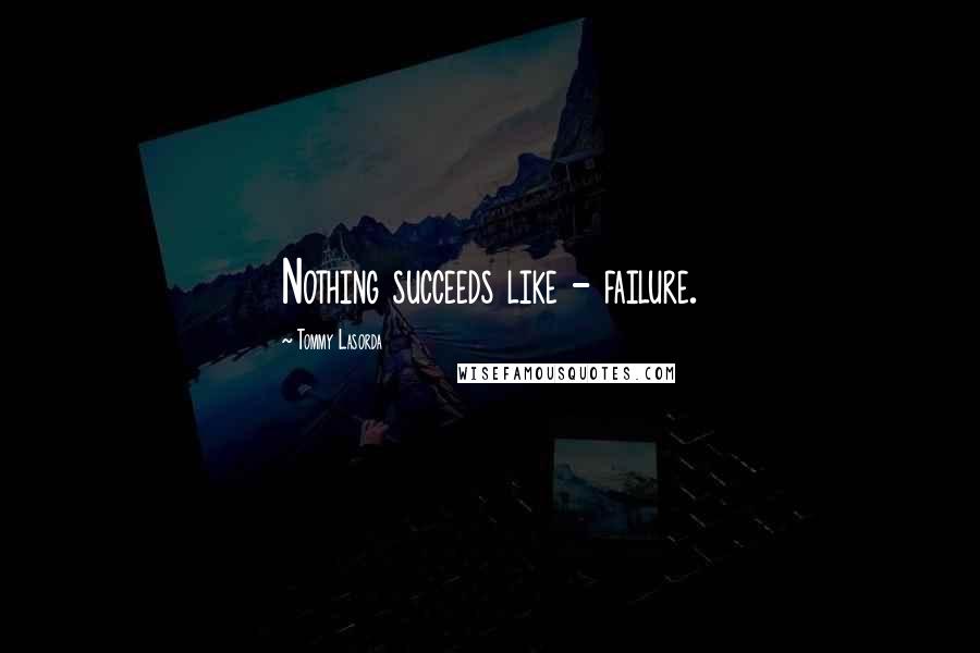 Tommy Lasorda Quotes: Nothing succeeds like - failure.