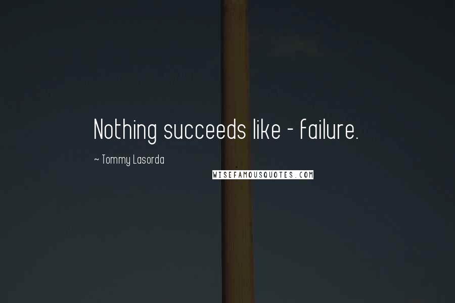 Tommy Lasorda Quotes: Nothing succeeds like - failure.