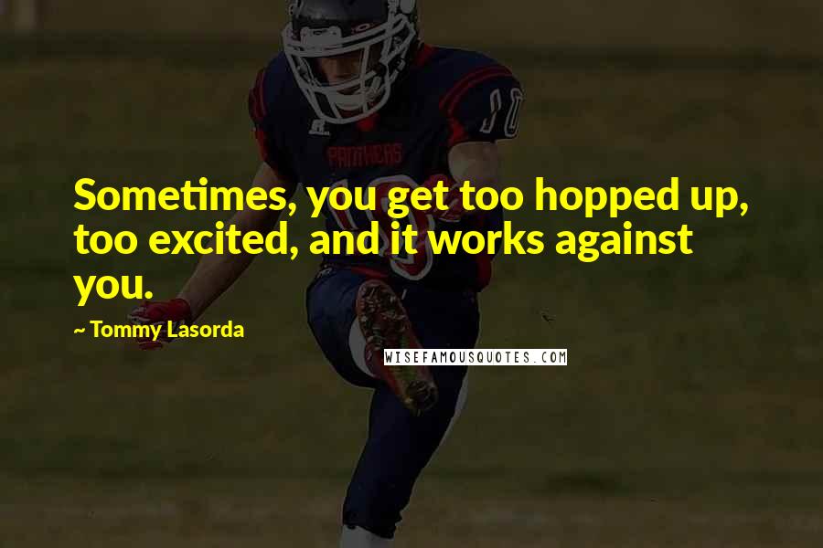 Tommy Lasorda Quotes: Sometimes, you get too hopped up, too excited, and it works against you.