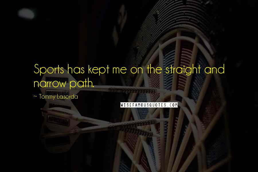Tommy Lasorda Quotes: Sports has kept me on the straight and narrow path.