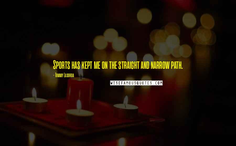 Tommy Lasorda Quotes: Sports has kept me on the straight and narrow path.