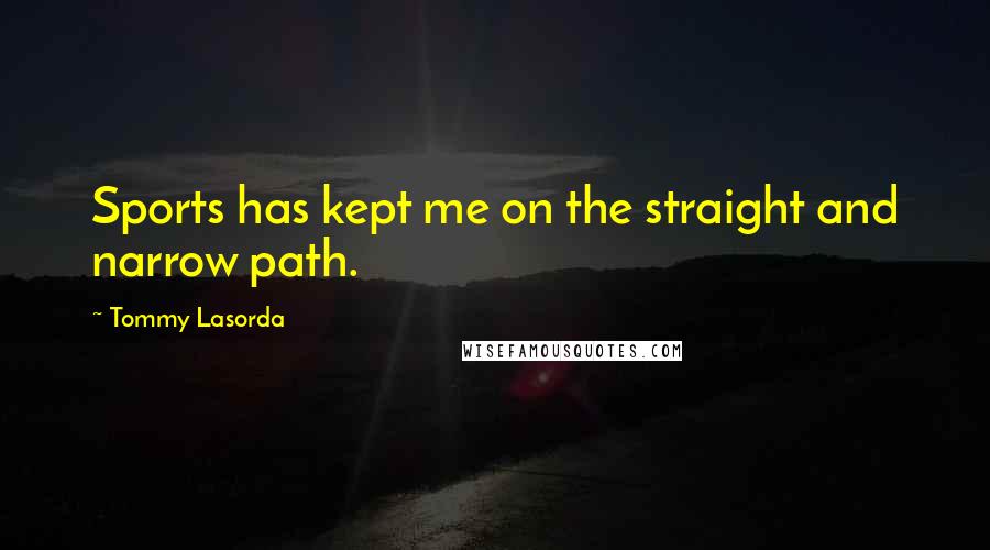 Tommy Lasorda Quotes: Sports has kept me on the straight and narrow path.