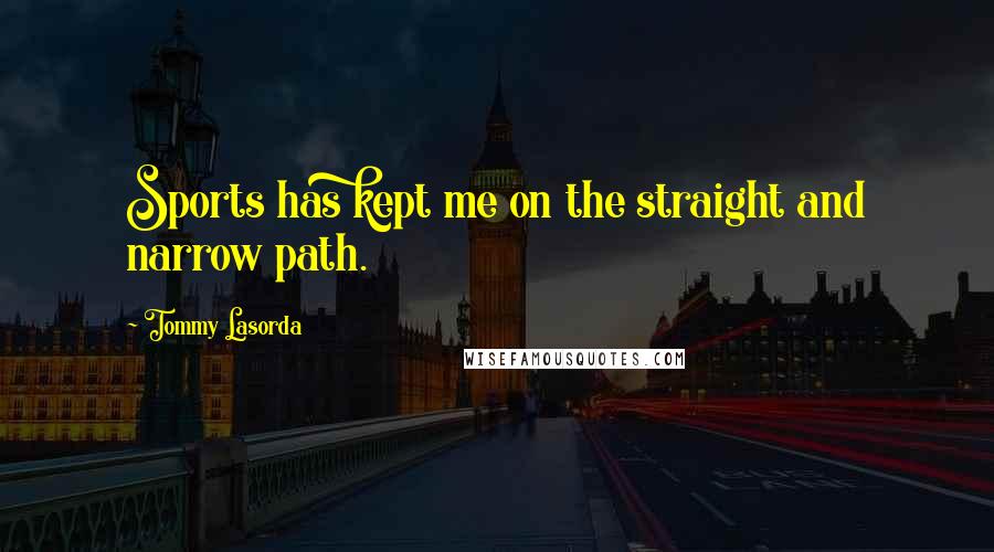 Tommy Lasorda Quotes: Sports has kept me on the straight and narrow path.