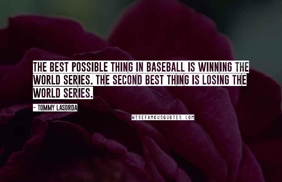 Tommy Lasorda Quotes: The best possible thing in baseball is winning The World Series. The second best thing is losing The World Series.