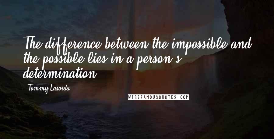 Tommy Lasorda Quotes: The difference between the impossible and the possible lies in a person's determination.