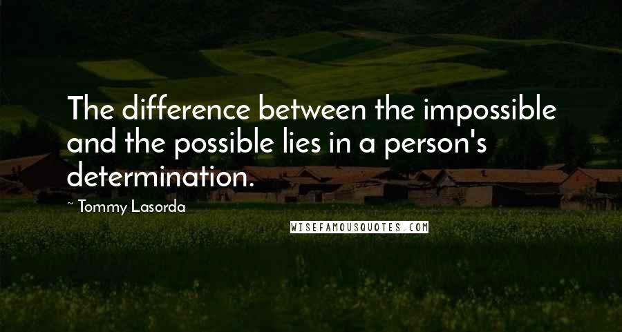 Tommy Lasorda Quotes: The difference between the impossible and the possible lies in a person's determination.