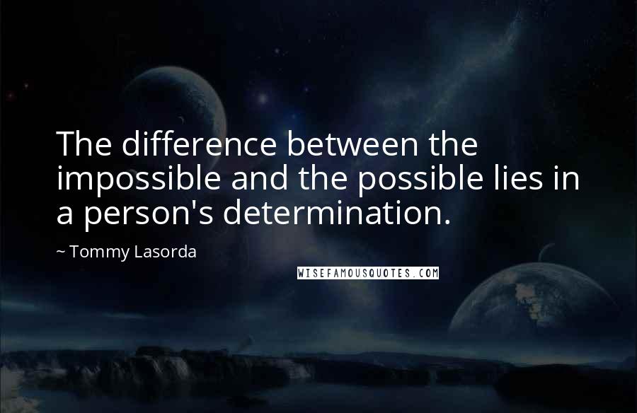 Tommy Lasorda Quotes: The difference between the impossible and the possible lies in a person's determination.