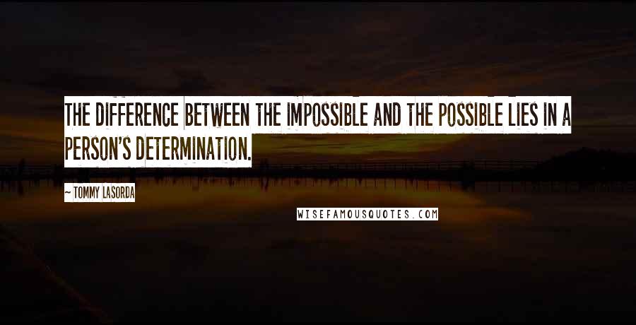 Tommy Lasorda Quotes: The difference between the impossible and the possible lies in a person's determination.