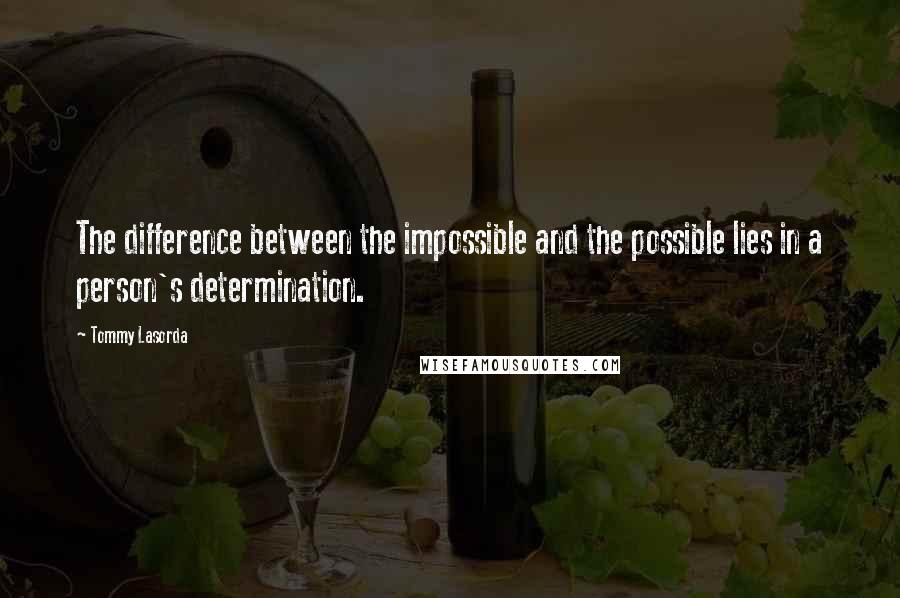 Tommy Lasorda Quotes: The difference between the impossible and the possible lies in a person's determination.