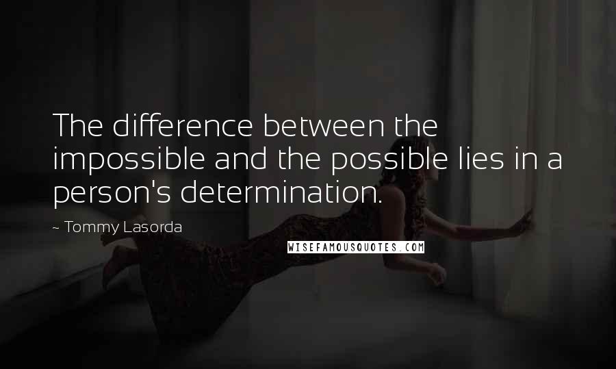 Tommy Lasorda Quotes: The difference between the impossible and the possible lies in a person's determination.