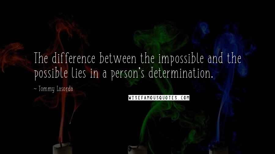 Tommy Lasorda Quotes: The difference between the impossible and the possible lies in a person's determination.