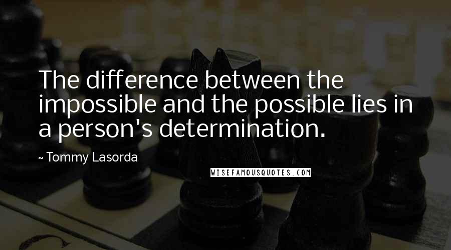 Tommy Lasorda Quotes: The difference between the impossible and the possible lies in a person's determination.