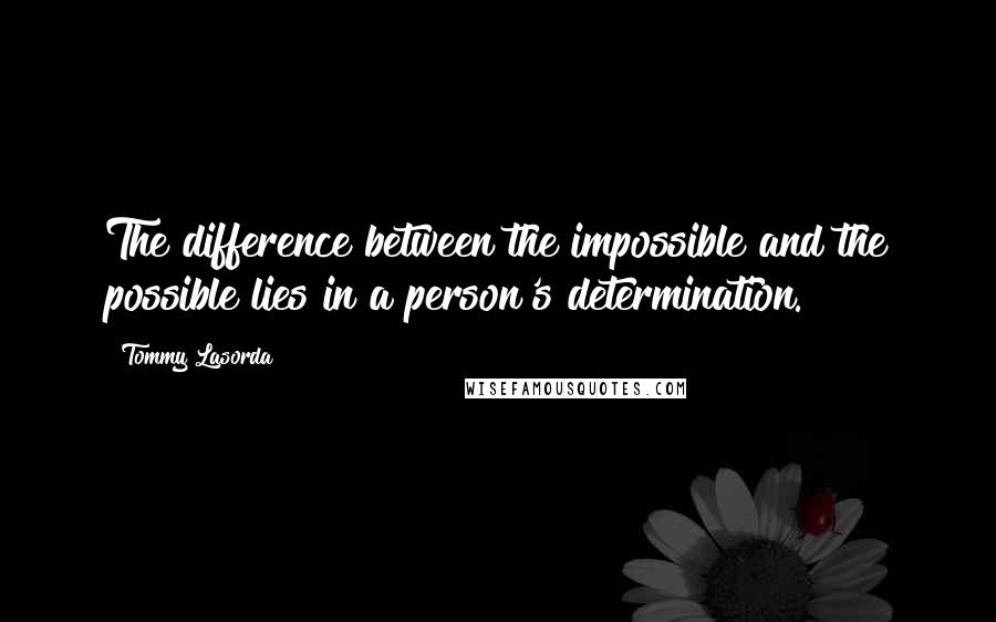 Tommy Lasorda Quotes: The difference between the impossible and the possible lies in a person's determination.