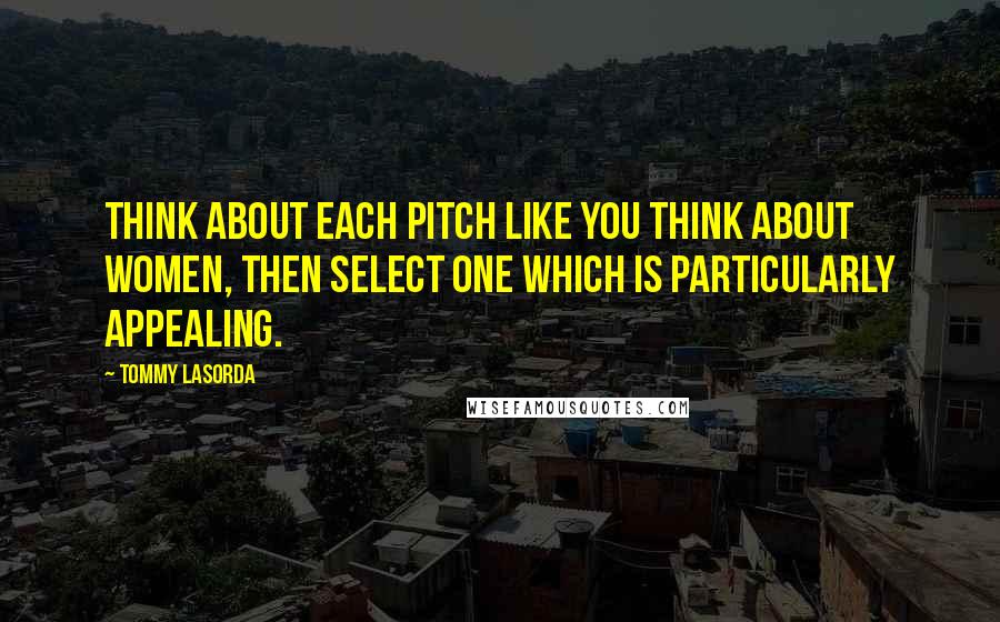 Tommy Lasorda Quotes: Think about each pitch like you think about women, then select one which is particularly appealing.