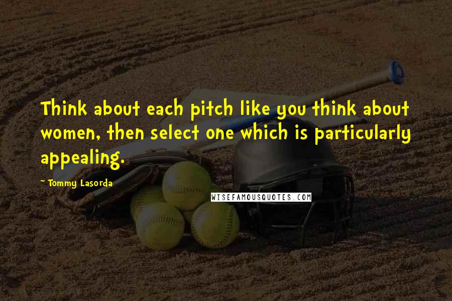 Tommy Lasorda Quotes: Think about each pitch like you think about women, then select one which is particularly appealing.