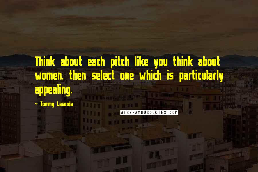 Tommy Lasorda Quotes: Think about each pitch like you think about women, then select one which is particularly appealing.