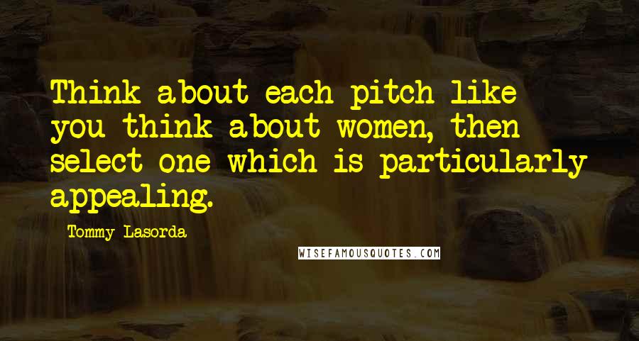 Tommy Lasorda Quotes: Think about each pitch like you think about women, then select one which is particularly appealing.